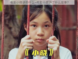 电影小晓讲的什么—电影小晓讲了什么故事？