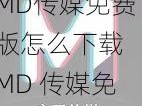 MD传媒免费版怎么下载 MD 传媒免费版怎么下载？