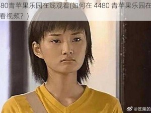 4480青苹果乐园在线观看(如何在 4480 青苹果乐园在线观看视频？)