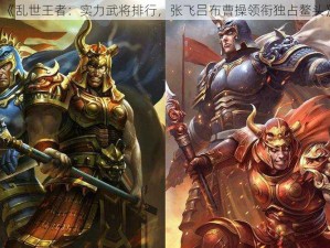 《乱世王者：实力武将排行，张飞吕布曹操领衔独占鳌头》