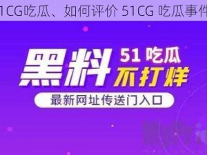 51CG吃瓜、如何评价 51CG 吃瓜事件？