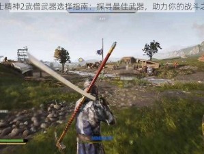 骑士精神2武僧武器选择指南：探寻最佳武器，助力你的战斗之路