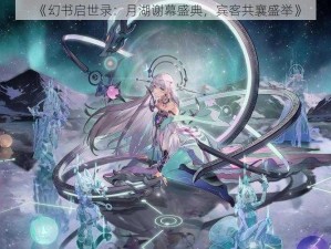 《幻书启世录：月湖谢幕盛典，宾客共襄盛举》