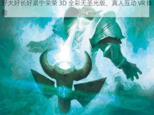 好大好长好紧宁荣荣 3D 全彩无圣光版，真人互动 VR 体验