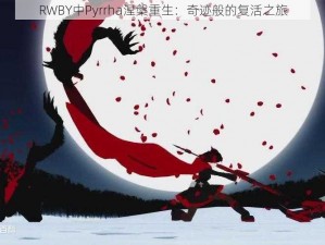 RWBY中Pyrrha涅槃重生：奇迹般的复活之旅