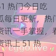 51 热门今日吃瓜每日更新，热门资讯一手掌握，看资讯上 51 热门