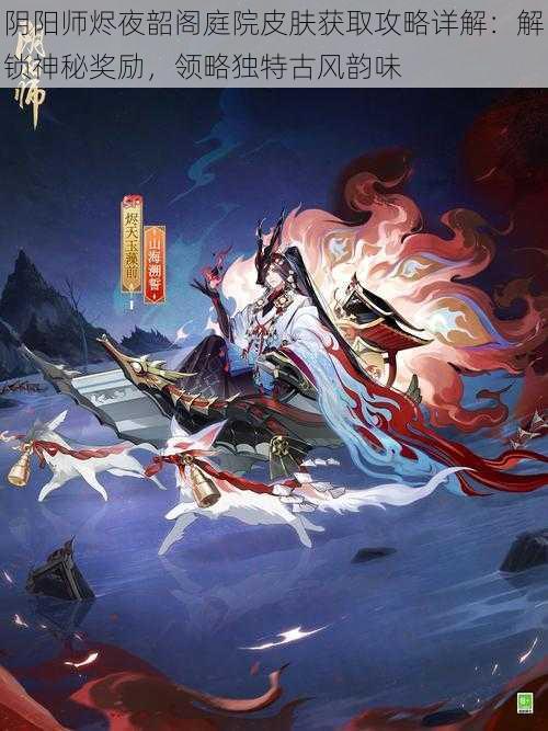 阴阳师烬夜韶阁庭院皮肤获取攻略详解：解锁神秘奖励，领略独特古风韵味