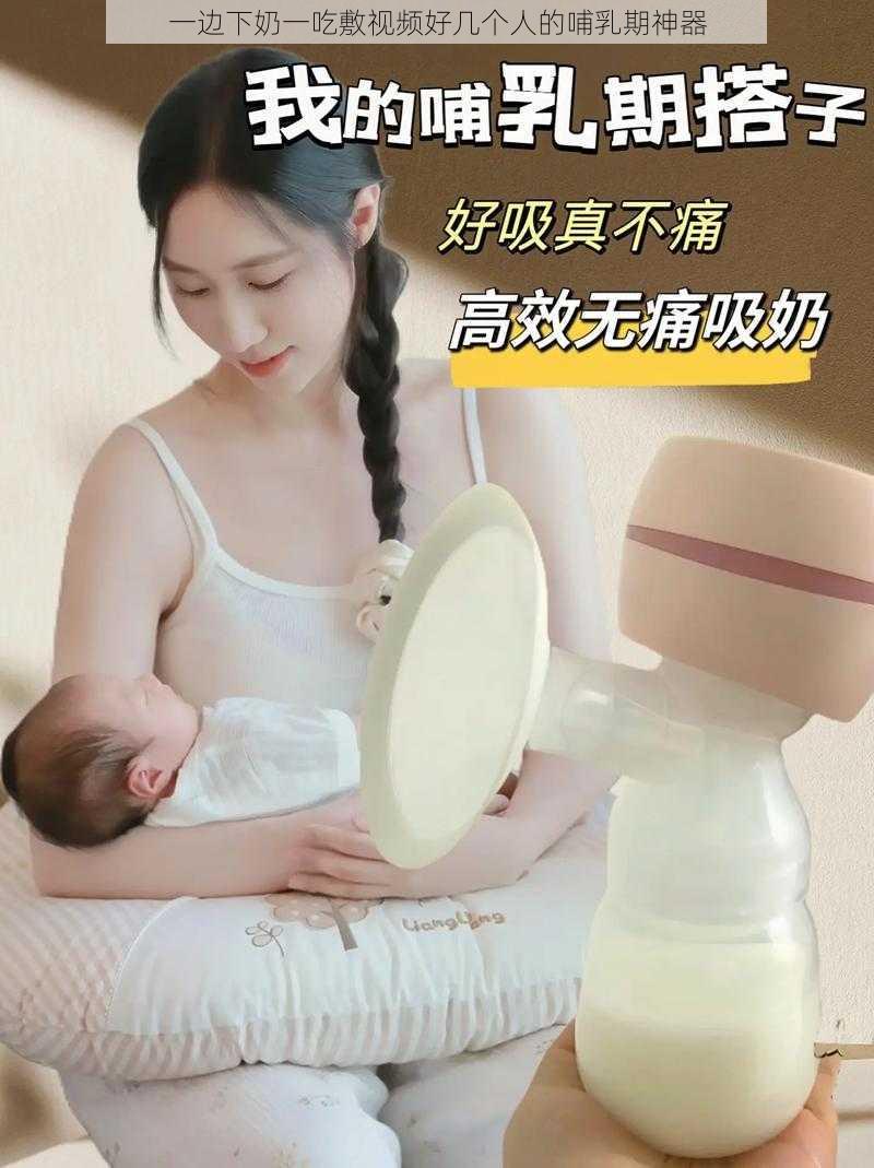 一边下奶一吃敷视频好几个人的哺乳期神器