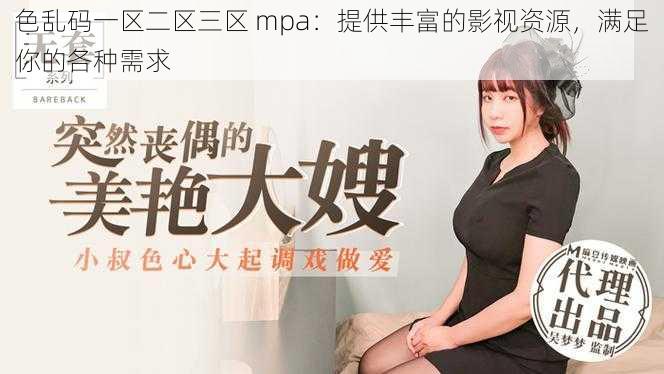 色乱码一区二区三区 mpa：提供丰富的影视资源，满足你的各种需求