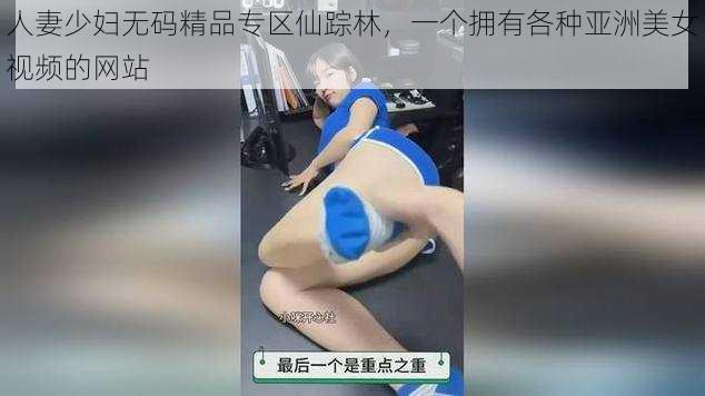 人妻少妇无码精品专区仙踪林，一个拥有各种亚洲美女视频的网站