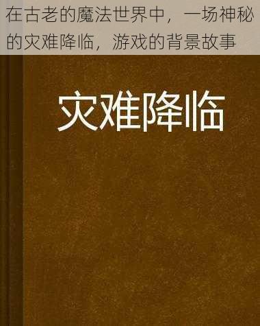 在古老的魔法世界中，一场神秘的灾难降临，游戏的背景故事