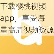 下载樱桃视频 app，享受海量高清视频资源