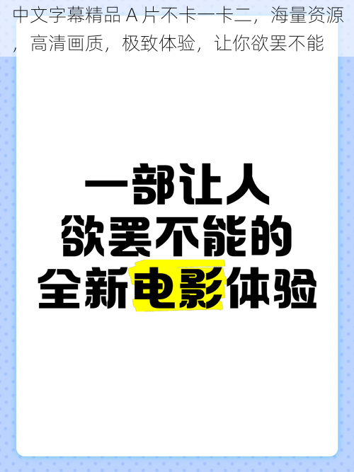 中文字幕精品 A 片不卡一卡二，海量资源，高清画质，极致体验，让你欲罢不能