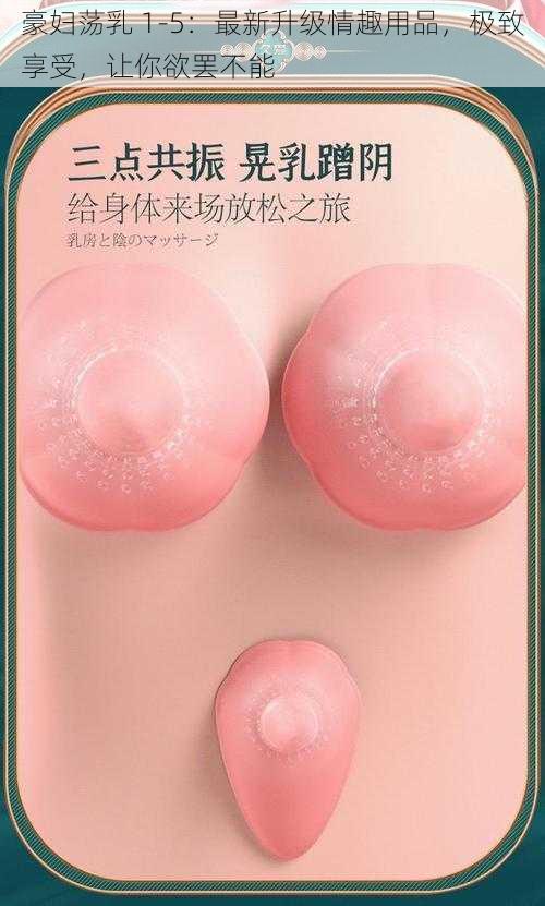 豪妇荡乳 1-5：最新升级情趣用品，极致享受，让你欲罢不能