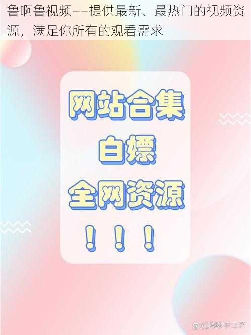 鲁啊鲁视频——提供最新、最热门的视频资源，满足你所有的观看需求