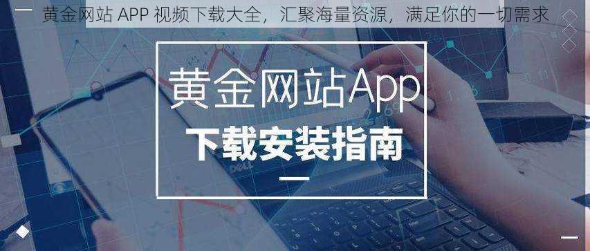 黄金网站 APP 视频下载大全，汇聚海量资源，满足你的一切需求