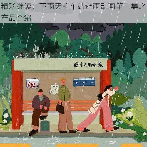 精彩继续：下雨天的车站避雨动画第一集之产品介绍