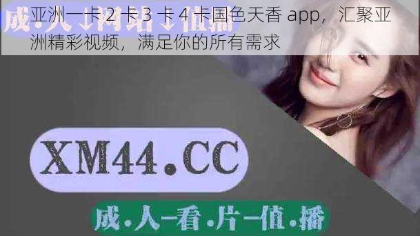 亚洲一卡 2 卡 3 卡 4 卡国色天香 app，汇聚亚洲精彩视频，满足你的所有需求