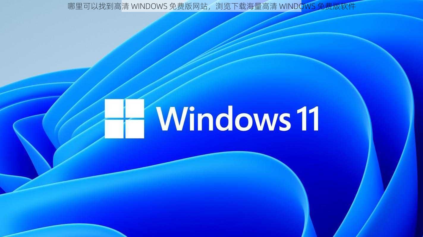 哪里可以找到高清 WINDOWS 免费版网站，浏览下载海量高清 WINDOWS 免费版软件