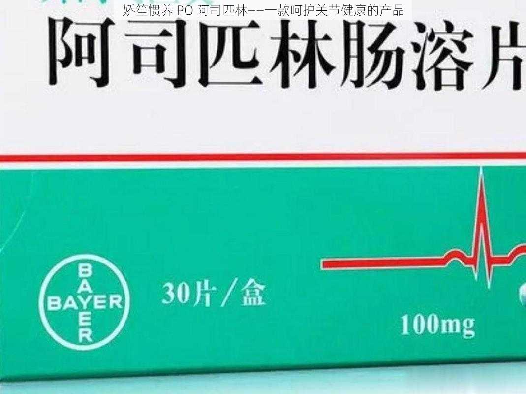 娇笙惯养 PO 阿司匹林——一款呵护关节健康的产品