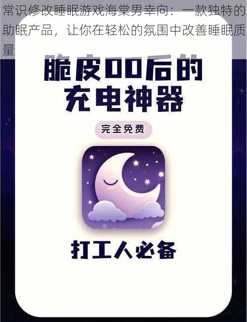 常识修改睡眠游戏海棠男幸向：一款独特的助眠产品，让你在轻松的氛围中改善睡眠质量