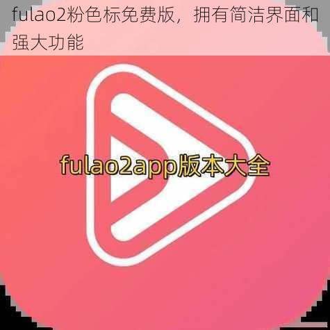 fulao2粉色标免费版，拥有简洁界面和强大功能