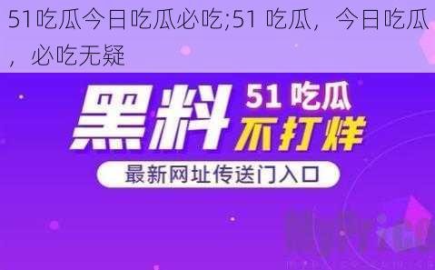 51吃瓜今日吃瓜必吃;51 吃瓜，今日吃瓜，必吃无疑