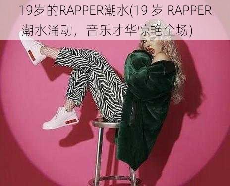 19岁的RAPPER潮水(19 岁 RAPPER 潮水涌动，音乐才华惊艳全场)