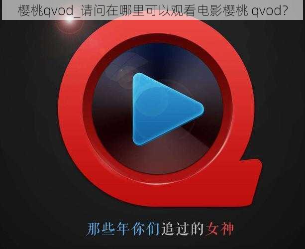 樱桃qvod_请问在哪里可以观看电影樱桃 qvod？