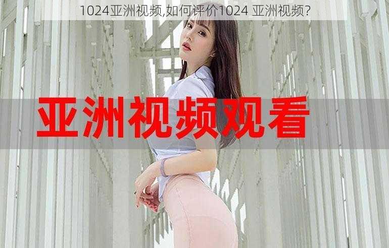 1024亚洲视频,如何评价1024 亚洲视频？