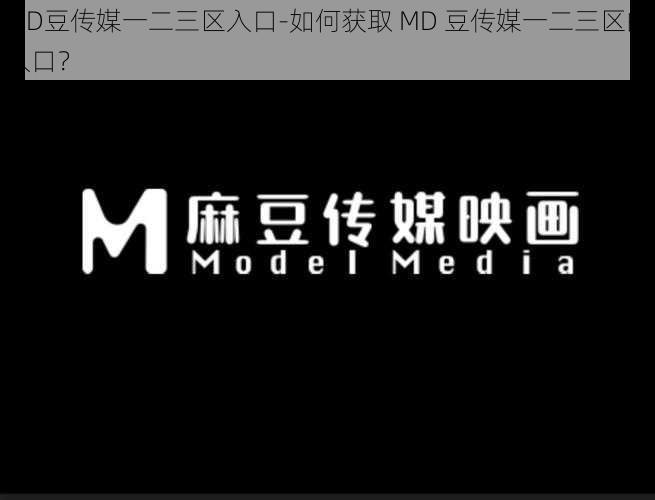 MD豆传媒一二三区入口-如何获取 MD 豆传媒一二三区的入口？