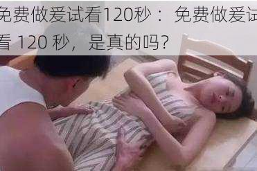 免费做爰试看120秒 ：免费做爰试看 120 秒，是真的吗？