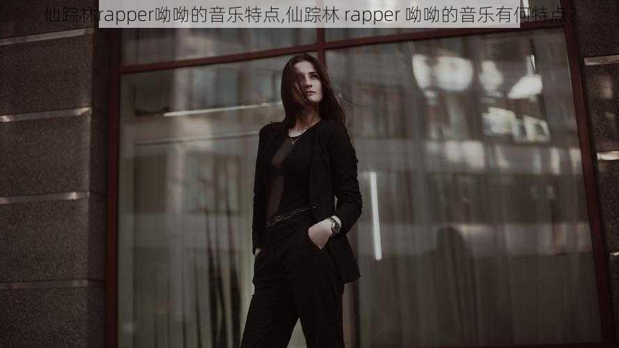 仙踪林rapper呦呦的音乐特点,仙踪林 rapper 呦呦的音乐有何特点？