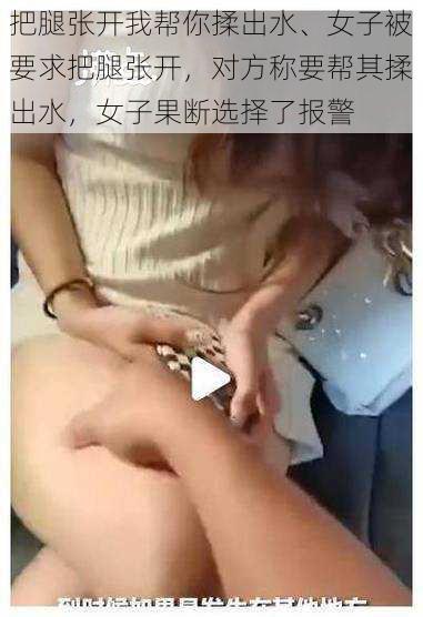 把腿张开我帮你揉出水、女子被要求把腿张开，对方称要帮其揉出水，女子果断选择了报警