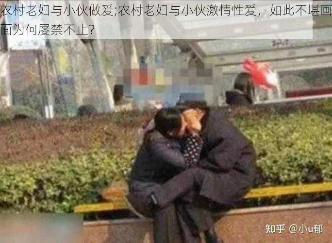 农村老妇与小伙做爰;农村老妇与小伙激情性爱，如此不堪画面为何屡禁不止？