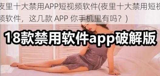 夜里十大禁用APP短视频软件(夜里十大禁用短视频软件，这几款 APP 你手机里有吗？)