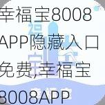 幸福宝8008APP隐藏入口免费,幸福宝 8008APP 隐藏入口免费是真的吗？