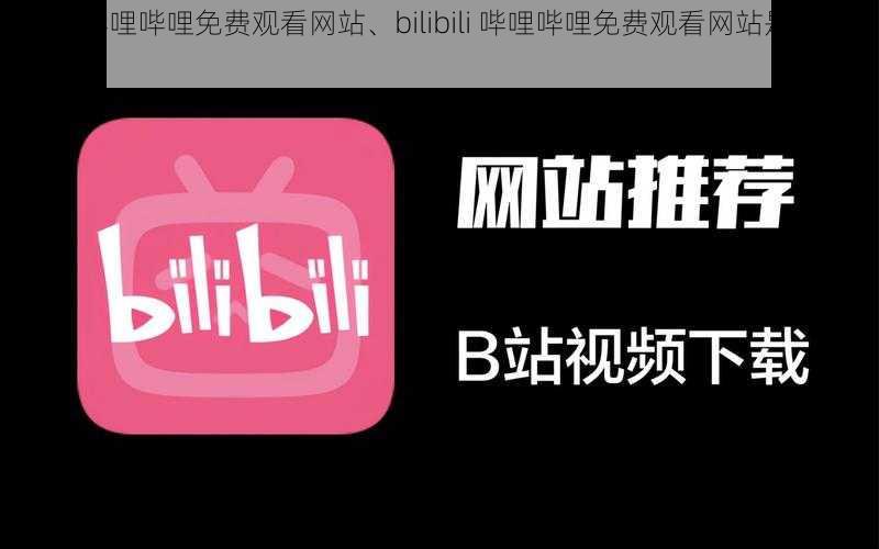 bilibili哔哩哔哩免费观看网站、bilibili 哔哩哔哩免费观看网站是否存在？