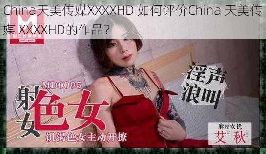 China天美传媒XXXXHD 如何评价China 天美传媒 XXXXHD的作品？