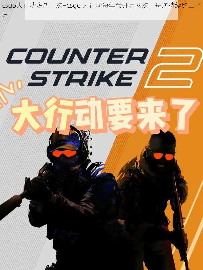 csgo大行动多久一次—csgo 大行动每年会开启两次，每次持续约三个月