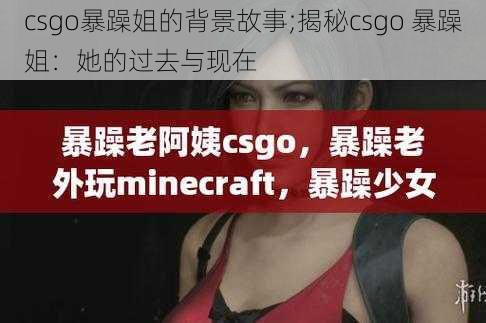 csgo暴躁姐的背景故事;揭秘csgo 暴躁姐：她的过去与现在