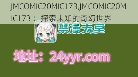 JMCOMIC20MIC173,JMCOMIC20MIC173 ：探索未知的奇幻世界