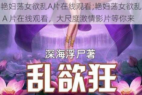 艳妇荡女欲乱A片在线观看;艳妇荡女欲乱 A 片在线观看，大尺度激情影片等你来