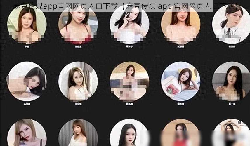 麻豆传煤app官网网页入口下载【麻豆传煤 app 官网网页入口下载】