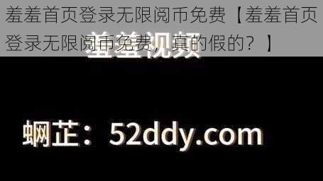 羞羞首页登录无限阅币免费【羞羞首页登录无限阅币免费，真的假的？】