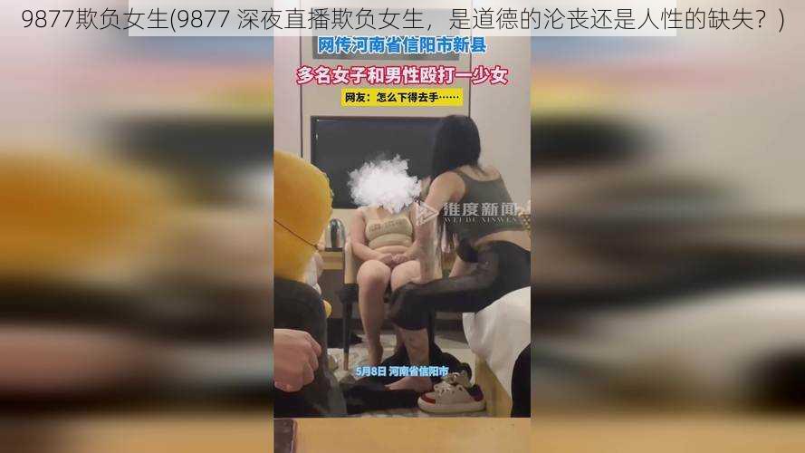 9877欺负女生(9877 深夜直播欺负女生，是道德的沦丧还是人性的缺失？)