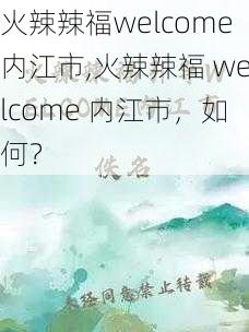 火辣辣福welcome内江市,火辣辣福 welcome 内江市，如何？