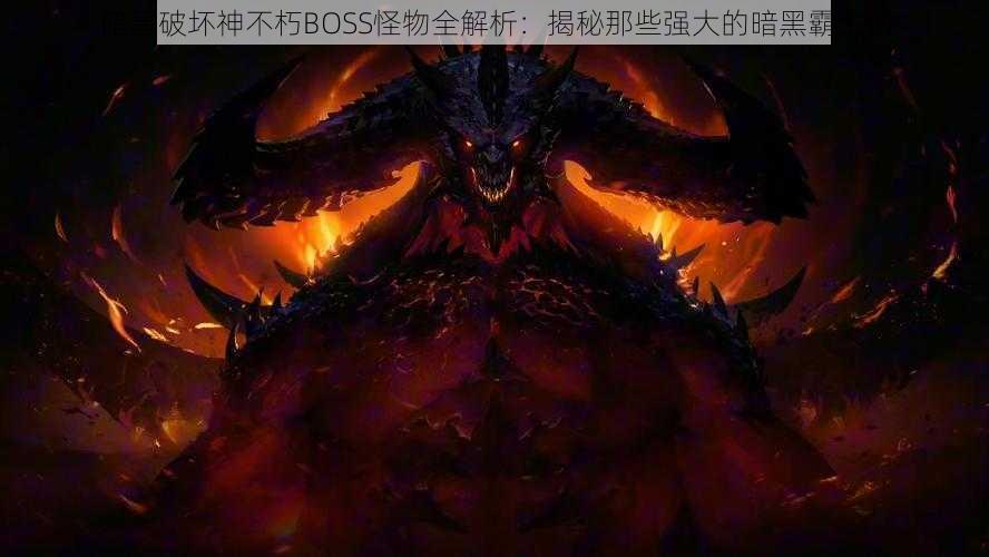 暗黑破坏神不朽BOSS怪物全解析：揭秘那些强大的暗黑霸主们