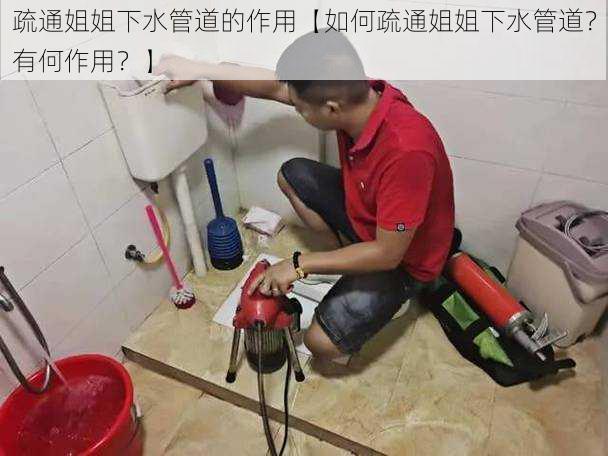 疏通姐姐下水管道的作用【如何疏通姐姐下水管道？有何作用？】