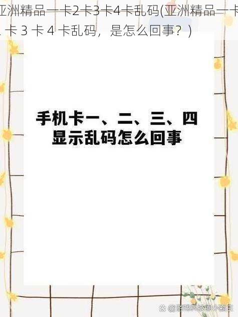 亚洲精品一卡2卡3卡4卡乱码(亚洲精品一卡 2 卡 3 卡 4 卡乱码，是怎么回事？)